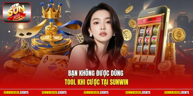 Bạn không được dùng tool khi cược tại SUNWIN