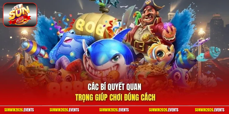 Các bí quyết quan trọng giúp chơi đúng cách
