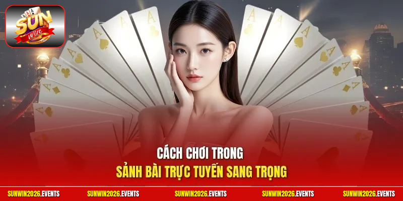 Cách chơi trong sảnh bài trực tuyến sang trọng
