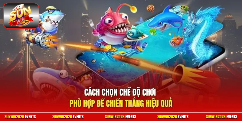 Cách chọn chế độ chơi phù hợp để chiến thắng hiệu quả