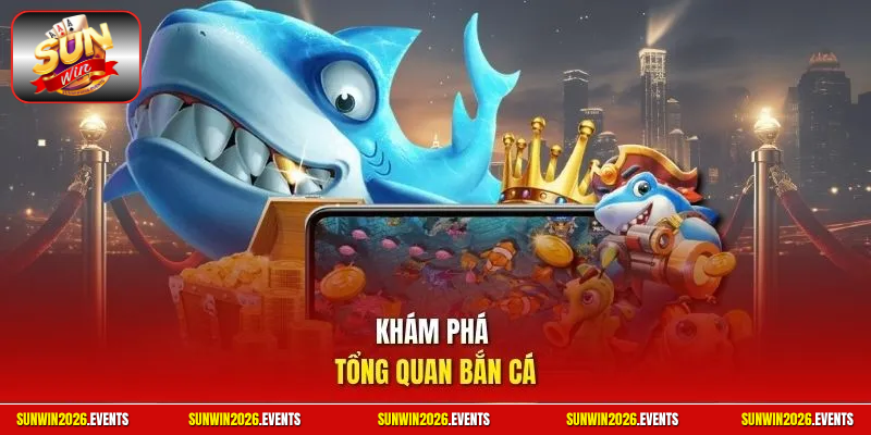 Khám phá tổng quan bắn cá
