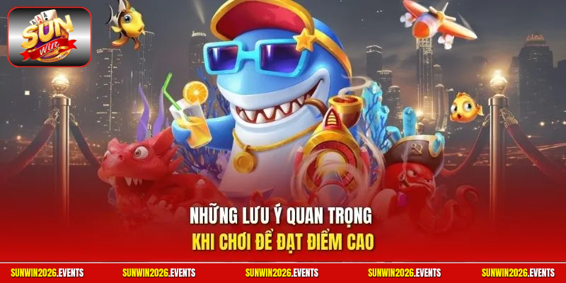Những lưu ý quan trọng khi chơi để đạt điểm cao