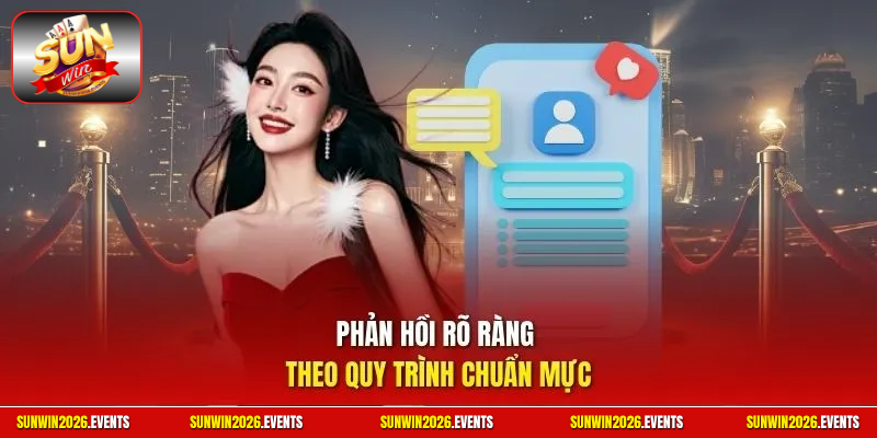 Phản hồi rõ ràng theo quy trình chuẩn mực