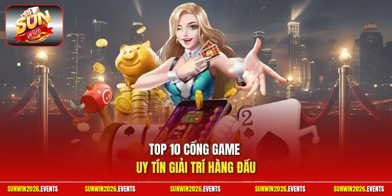 Top 10 cổng game uy tín giải trí hàng đầu